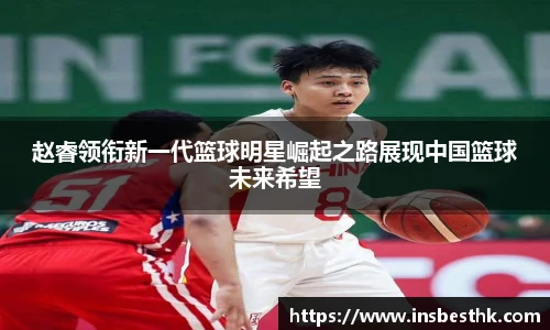 赵睿领衔新一代篮球明星崛起之路展现中国篮球未来希望
