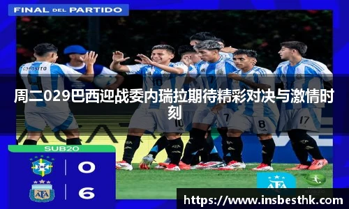 周二029巴西迎战委内瑞拉期待精彩对决与激情时刻