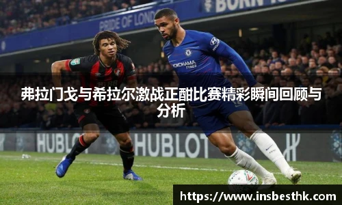 弗拉门戈与希拉尔激战正酣比赛精彩瞬间回顾与分析