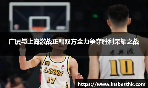 广厦与上海激战正酣双方全力争夺胜利荣耀之战