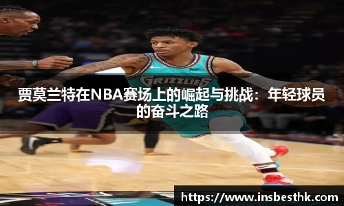 贾莫兰特在NBA赛场上的崛起与挑战:年轻球员的奋斗之路