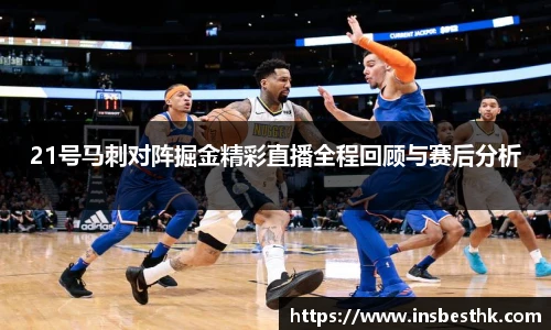 21号马刺对阵掘金精彩直播全程回顾与赛后分析
