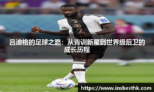 吕迪格的足球之路：从青训新星到世界级后卫的成长历程
